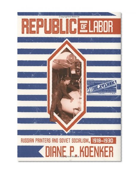 Republic of Labor: Russian Printers and Soviet Socialism, 1918-1930