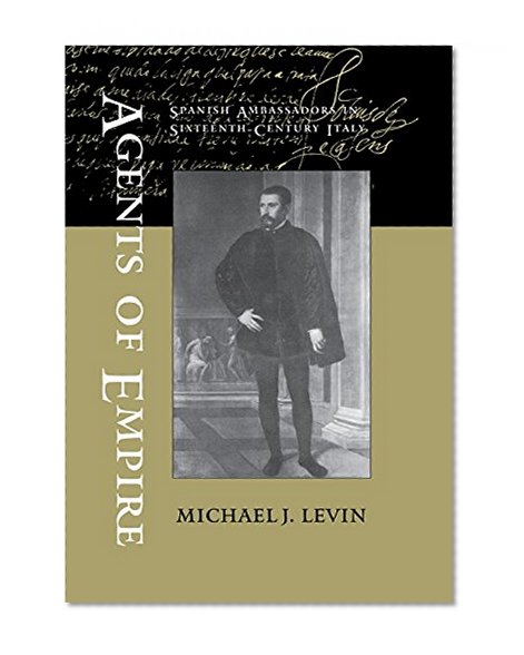 Agents of Empire: Spanish Ambassadors in Sixteenth-century Italy