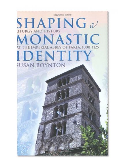 Shaping a Monastic Identity: Liturgy and History at the Imperial Abbey of Farfa, 1000-1125