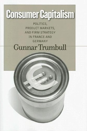 Consumer Capitalism: Politics, Product Markets, and Firm Strategy in France and Germany (Cornell Studies in Political Economy)