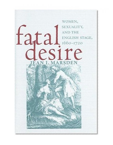 Fatal Desire: Women, Sexuality, and the English Stage, 1660-1720
