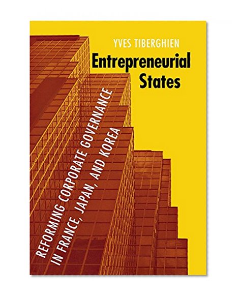 Entrepreneurial States: Reforming Corporate Governance in France, Japan, and Korea (Cornell Studies in Political Economy)
