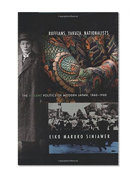 Ruffians, Yakuza, Nationalists: The Violent Politics of Modern Japan, 1860-1960