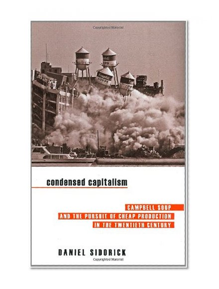 Condensed Capitalism: Campbell Soup and the Pursuit of Cheap Production in the Twentieth Century
