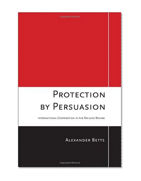 Protection by Persuasion: International Cooperation in the Refugee Regime