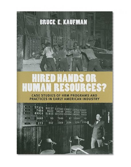 Hired Hands or Human Resources?: Case Studies of HRM Programs and Practices in Early American Industry