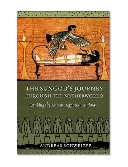 The Sungod's Journey through the Netherworld: Reading the Ancient Egyptian Amduat