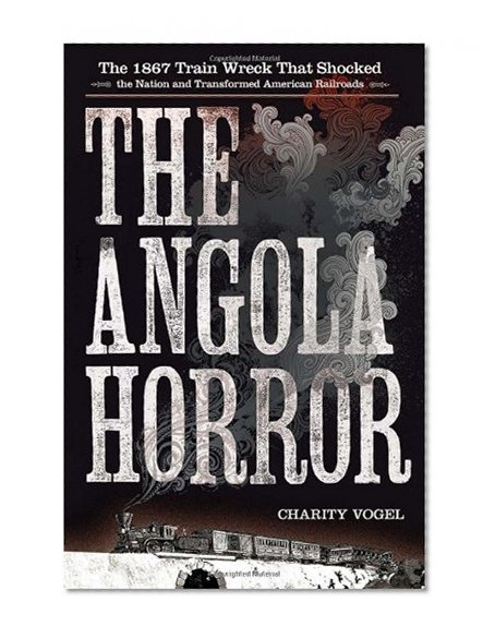 The Angola Horror: The 1867 Train Wreck That Shocked the Nation and Transformed American Railroads