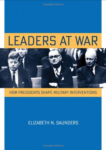 Leaders at War: How Presidents Shape Military Interventions (Cornell Studies in Security Affairs)