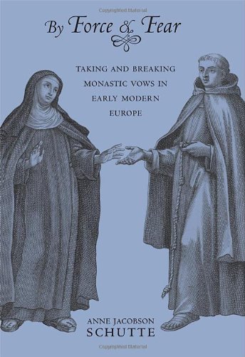 By Force and Fear: Taking and Breaking Monastic Vows in Early Modern Europe