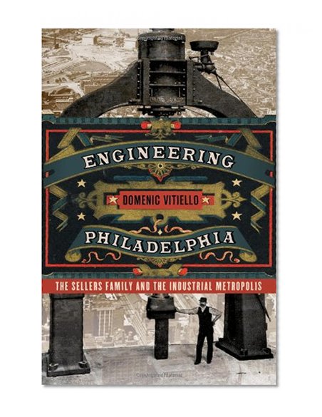 Engineering Philadelphia: The Sellers Family and the Industrial Metropolis