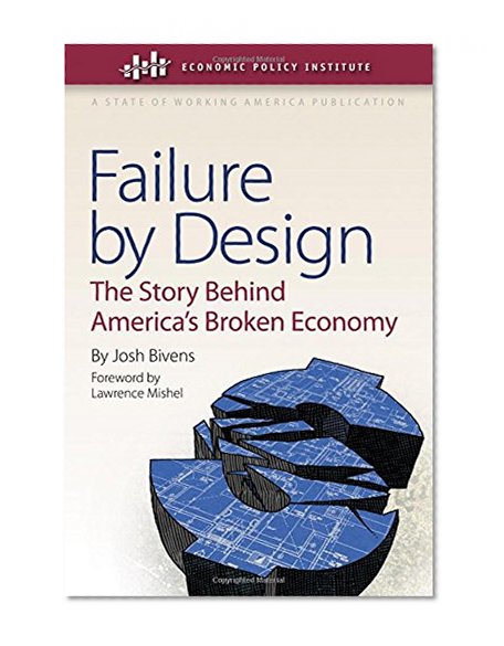 Failure by Design: The Story behind America's Broken Economy (An Economic Policy Institute Book)