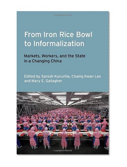 From Iron Rice Bowl to Informalization: Markets, Workers, and the State in a Changing China (Frank W. Pierce Memorial Lectureship and Conference Series)