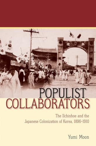 Populist Collaborators: The Ilchinhoe and the Japanese Colonization of Korea, 1896-1910