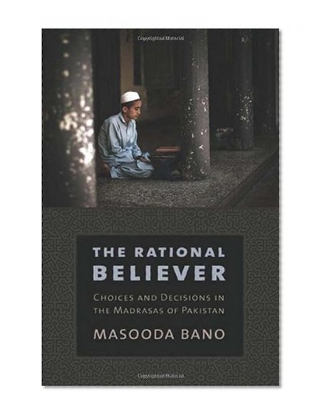 The Rational Believer: Choices and Decisions in the Madrasas of Pakistan