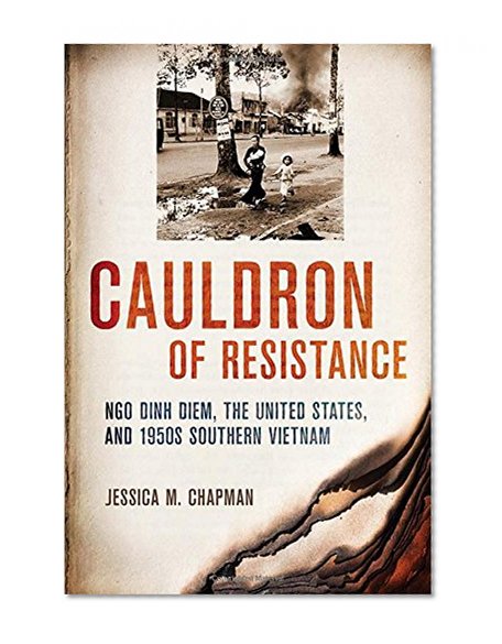 Cauldron of Resistance: Ngo Dinh Diem, the United States, and 1950s Southern Vietnam (The United States in the World)