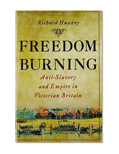 Freedom Burning: Anti-Slavery and Empire in Victorian Britain