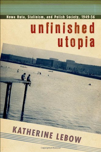Unfinished Utopia: Nowa Huta, Stalinism, and Polish Society, 1949-56
