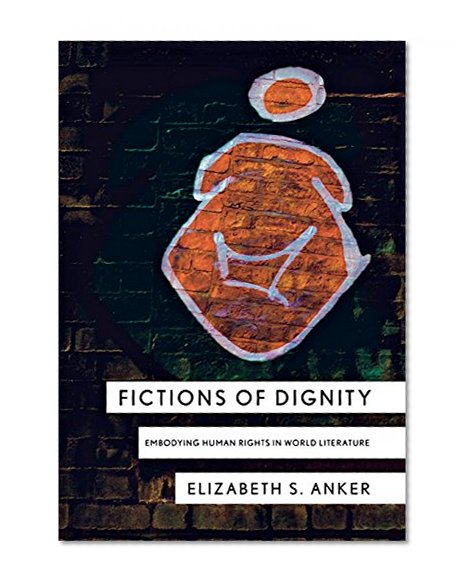 Fictions of Dignity: Embodying Human Rights in World Literature