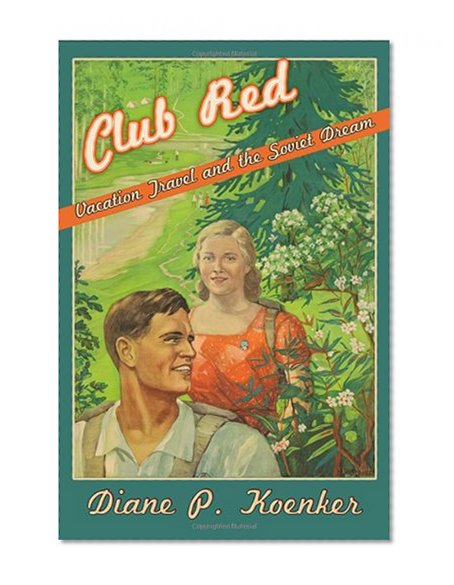 Club Red: Vacation Travel and the Soviet Dream