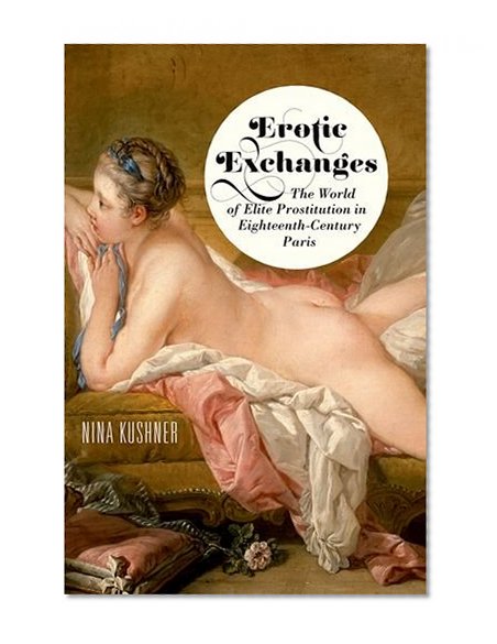 Erotic Exchanges: The World of Elite Prostitution in Eighteenth-Century Paris