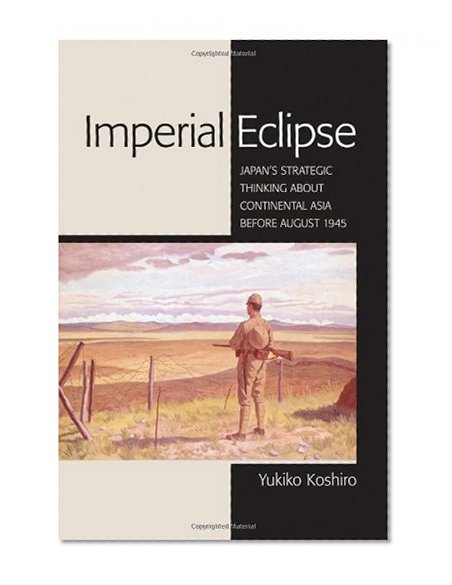 Imperial Eclipse: Japan's Strategic Thinking about Continental Asia before August 1945 (Studies of the Weatherhead East Asian Institute, Columbia University)