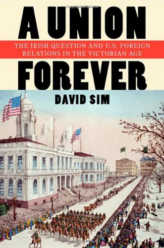 A Union Forever: The Irish Question and U.S. Foreign Relations in the Victorian Age (The United States in the World)
