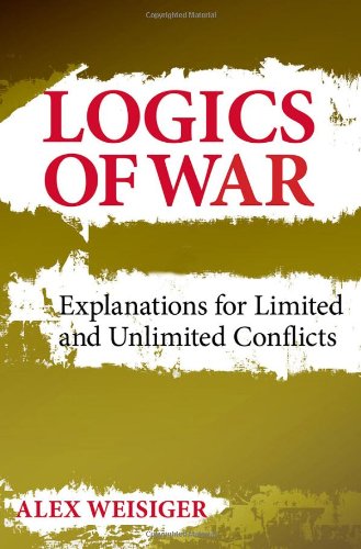 Logics of War: Explanations for Limited and Unlimited Conflicts (Cornell Studies in Security Affairs)