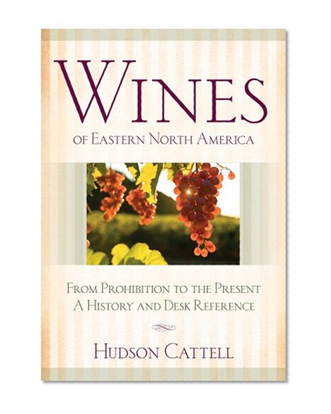 Wines of Eastern North America: From Prohibition to the PresentA History and Desk Reference