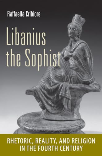Libanius the Sophist: Rhetoric, Reality, and Religion in the Fourth Century (Cornell Studies in Classical Philology)