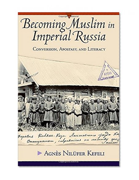 Becoming Muslim in Imperial Russia: Conversion, Apostasy, and Literacy