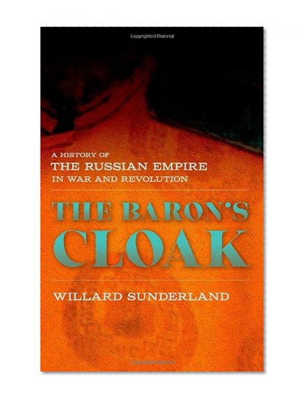 The Baron's Cloak: A History of the Russian Empire in War and Revolution