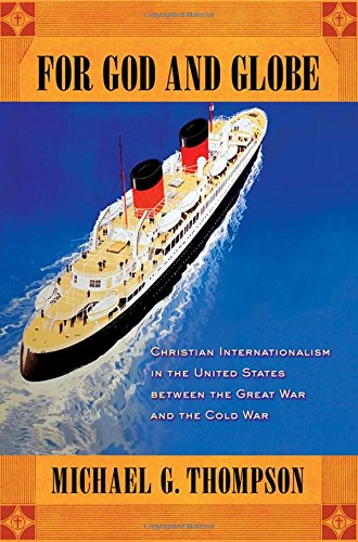 For God and Globe: Christian Internationalism in the United States Between the Great War and the Cold War (United States in the World)