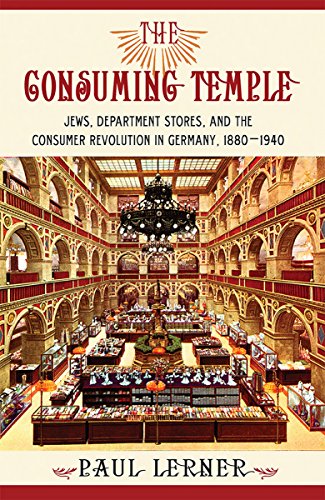 The Consuming Temple: Jews, Department Stores, and the Consumer Revolution in Germany, 1880â€“1940