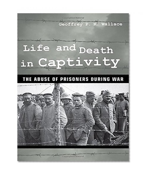 Life and Death in Captivity: The Abuse of Prisoners during War