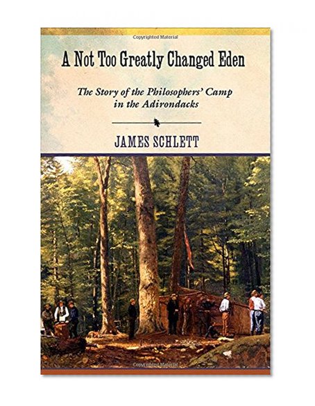 A Not Too Greatly Changed Eden: The Story of the Philosophers' Camp in the Adirondacks