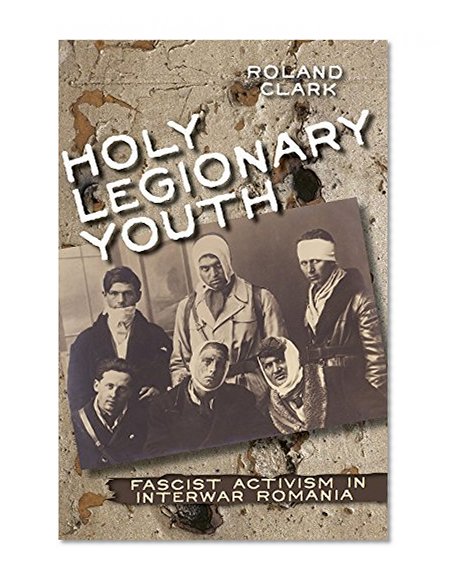 Holy Legionary Youth: Fascist Activism in Interwar Romania