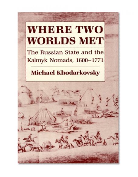 Where Two Worlds Met: The Russian State and the Kalmyk Nomads, 1600-1771