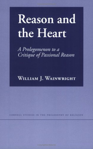 Reason and the Heart: A Prolegomenon to a Critique of Passional Reason (Cornell Studies in the Philosophy of Religion)
