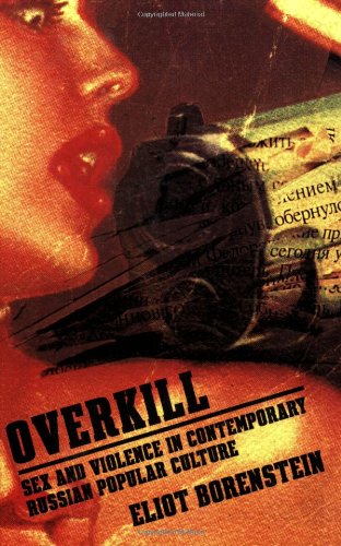 Overkill: Sex and Violence in Contemporary Russian Popular Culture (Culture and Society after Socialism)