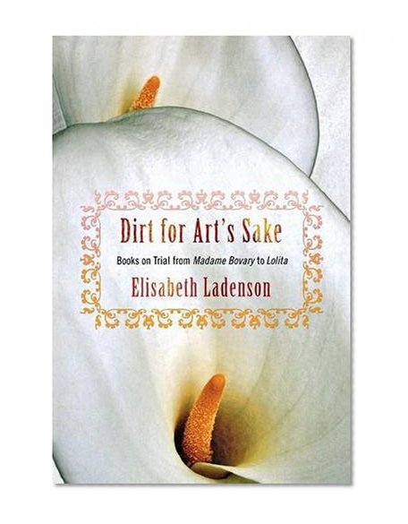 Dirt for Art's Sake: Books on Trial from "Madame Bovary" to "Lolita"