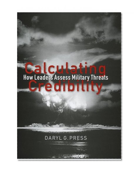 Calculating Credibility: How Leaders Assess Military Threats (Cornell Studies in Security Affairs)