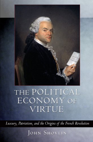 The Political Economy of Virtue: Luxury, Patriotism, and the Origins of the French Revolution
