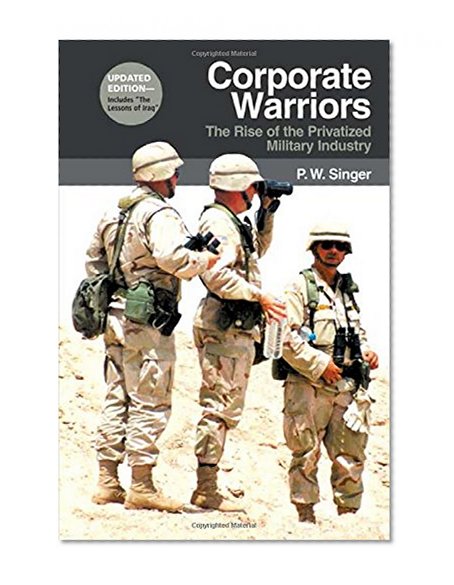 Corporate Warriors: The Rise of the Privatized Military Industry, Updated Edition (Cornell Studies in Security Affairs)