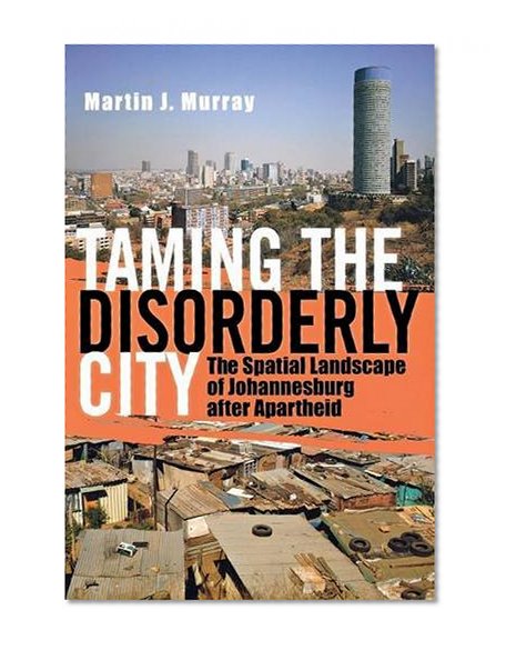 Taming the Disorderly City: The Spatial Landscape of Johannesburg after Apartheid