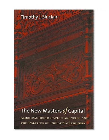 The New Masters of Capital: American Bond Rating Agencies and the Politics of Creditworthiness (Cornell Studies in Political Economy)