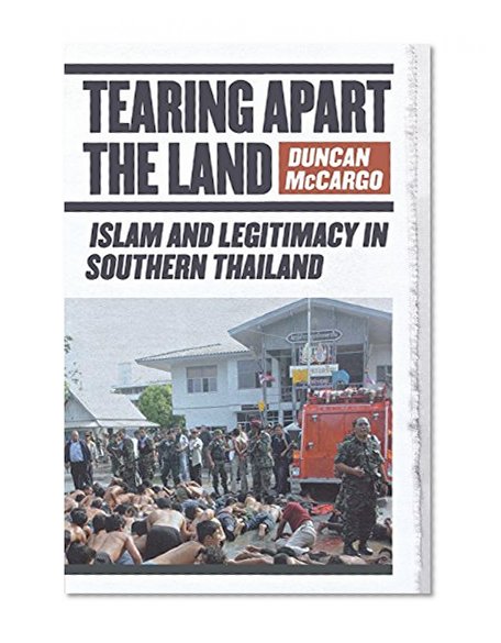 Tearing Apart the Land: Islam and Legitimacy in Southern Thailand