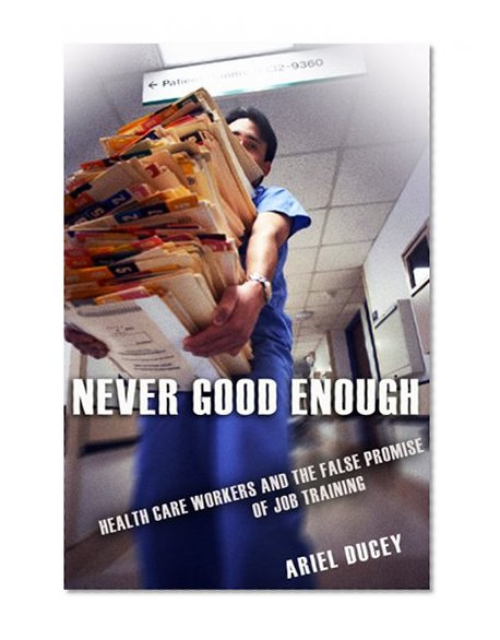 Never Good Enough: Health Care Workers and the False Promise of Job Training (The Culture and Politics of Health Care Work)