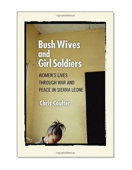 Bush Wives and Girl Soldiers: Women's Lives through War and Peace in Sierra Leone