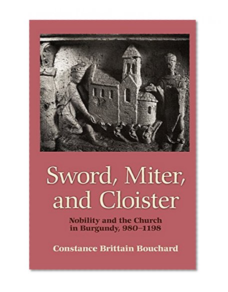 Sword, Miter, and Cloister: Nobility and the Church in Burgundy, 980-1198